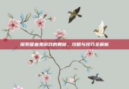 探索吸血鬼游戏的奥秘，攻略与技巧全解析