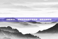 白蛇传OL，揭秘游戏中的千年传说，探索全新冒险