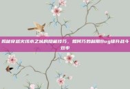 揭秘穿越火线水之城的隐藏技巧，如何巧妙利用Bug提升战斗效率
