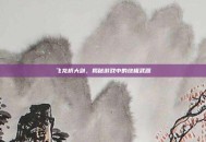 飞龙桥大剑，揭秘游戏中的终极武器