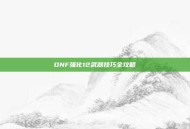 DNF强化12武器技巧全攻略