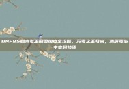 DNF85版本毒王刷图加点全攻略，万毒之王归来，满屏毒伤主宰阿拉德