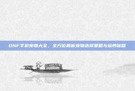 DNF手游宠物大全，全方位解析宠物选择策略与培养秘籍
