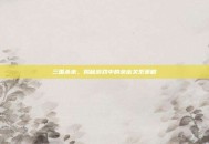 三国杀亲，揭秘游戏中的亲密关系策略