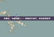 艾丽丝，终极攻略—— 掌握战斗技巧，成为游戏高手
