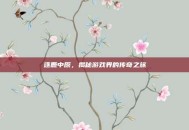 逐鹿中原，揭秘游戏界的传奇之旅