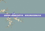 造梦西游3电脑版手机下载，探索经典游戏的新天地