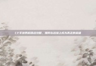 CF手游男枪团战攻略，如何在战场上成为真正的英雄