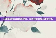 王者荣耀阿古朵推塔攻略，掌握技能释放与走位技巧