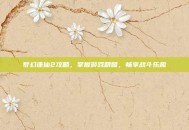 梦幻诛仙2攻略，掌握游戏精髓，畅享战斗乐趣