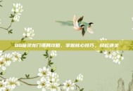 QQ仙灵龙门镖局攻略，掌握核心技巧，轻松通关