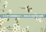DNF男气功刷图加点221，数据实战与路线选择全解析
