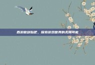 西游傲剑贴吧，探索游戏世界的无限可能