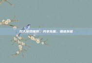 双人游戏推荐，共享乐趣，增进友谊