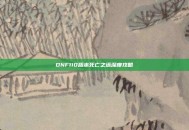 DNF110版本死亡之塔深度攻略