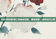 DNF男街霸1级三觉加点攻略，精准搭配，提升战力上限