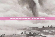 揭秘寻侠声望家将中的隐藏英雄，提升战斗实力的秘密