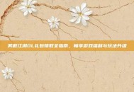 笑傲江湖OL礼包领取全指南，畅享游戏福利与玩法升级