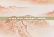 写在暴走背上的史诗，DNF安图恩与一个时代的荣光