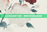彩虹岛白金用户攻略，解锁游戏内隐藏的宝藏