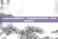 dnf加点模拟器最新版95，高效解锁角色发展新路径，助力竞技游走更佳