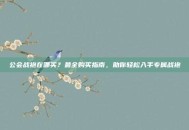 公会战袍在哪买？最全购买指南，助你轻松入手专属战袍