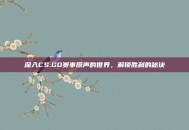 深入CS:GO赛事原声的世界，解锁胜利的秘诀