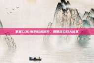 掌握COD16的战术优势，精确定位敌人位置