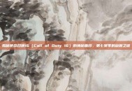 揭秘使命召唤16（Call of Duty 16）的神秘面纱，第七赛季的缺席之谜