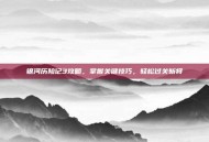 银河历险记3攻略，掌握关键技巧，轻松过关斩将