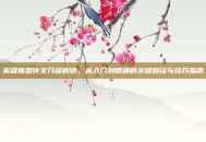 英雄联盟符文几级解锁，从入门到精通的关键路径与技巧指南