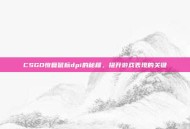 CSGO恢复鼠标dpi的秘籍，提升游戏表现的关键