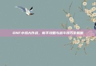 DNF小鸡大作战，新手攻略与战斗技巧全解析