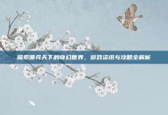 探索佣兵天下的奇幻世界，游戏资讯与攻略全解析