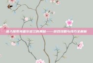 深入探索克雷尔多兰的奥秘——游戏攻略与技巧全解析