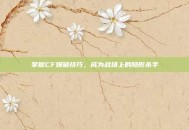 掌握CF爆破技巧，成为战场上的隐形杀手