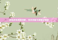 荒岛求生游戏攻略，生存技能与策略全解析