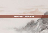 探索仙剑奇侠4，解锁游戏新境界