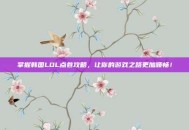 掌握韩国LOL点卷攻略，让你的游戏之路更加顺畅！