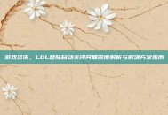 游戏资讯，LOL登陆自动关闭问题深度解析与解决方案指南