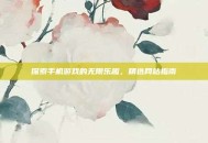 探索手机游戏的无限乐趣，精选网站指南