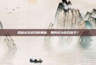 揭秘试玩游戏的奥秘，如何成为游戏高手？