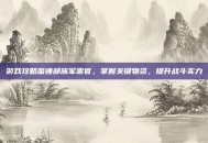 游戏攻略蛮锤部族军需官，掌握关键物资，提升战斗实力