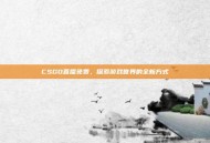 CSGO直播免费，探索游戏世界的全新方式