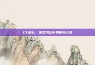CF晨儿，游戏风云中的传奇人物