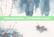 英雄联盟英雄强度排名，综合分析当前版本主流英雄