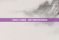 三国志12人物图鉴，探索三国时代的英雄豪杰