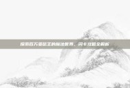探索百万亚瑟王的魔法世界，闪卡攻略全解析