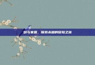 剑与家园，探索未知的冒险之旅