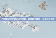 共和国之辉游戏资讯与攻略，解锁核心技巧，畅享游戏之辉